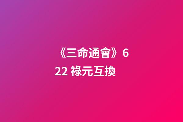 《三命通會》6.22 祿元互換